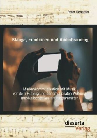 Klänge, Emotionen und Audiobranding: Markenkommunikation mit Musik vor dem Hintergrund der emotionalen Wirkung musikalischer Ges