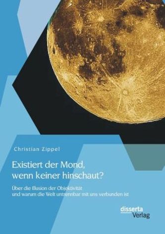 Existiert der Mond, wenn keiner hinschaut? Über die Illusion der Objektivität und warum die Welt untrennbar mit uns verbunden is