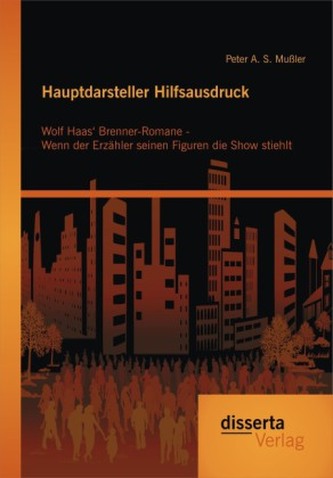 Hauptdarsteller Hilfsausdruck: Wolf Haas Brenner-Romane - Wenn der Erzähler seinen Figuren die Show stiehlt