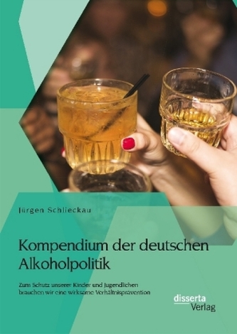 Kompendium der deutschen Alkoholpolitik: Zum Schutz unserer Kinder und Jugendlichen brauchen wir eine wirksame Verhältnisprävent