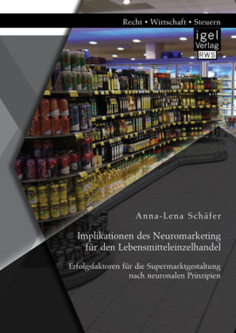 Implikationen des Neuromarketing für den Lebensmitteleinzelhandel: Erfolgsfaktoren für die Supermarktgestaltung nach neuronalen