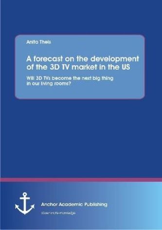 A forecast on the development of the 3D TV market in the US: Will 3D TVs become the next big thing in our living rooms?