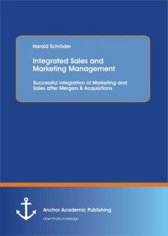 Integrated Sales and Marketing Management: Successful integration of Marketing and Sales after Mergers & Acquisitions