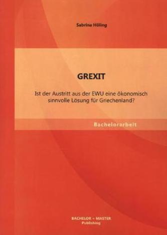 GREXIT: Ist der Austritt aus der EWU eine ökonomisch sinnvolle Lösung für Griechenland?
