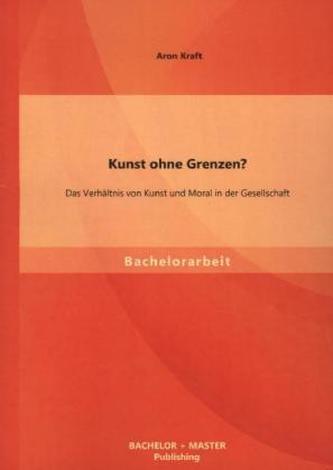 Kunst ohne Grenzen? Das Verhältnis von Kunst und Moral in der Gesellschaft