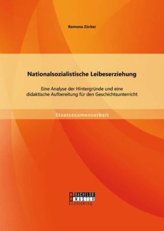 Nationalsozialistische Leibeserziehung: Eine Analyse der Hintergründe und eine didaktische Aufbereitung für den Geschichtsunterr