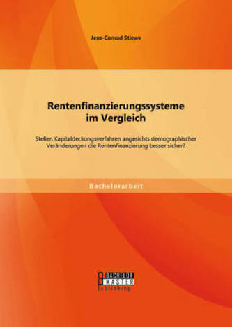 Rentenfinanzierungssysteme im Vergleich: Stellen Kapitaldeckungsverfahren angesichts demographischer Veränderungen die Rentenfin