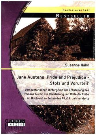 Jane Austens 'Pride and Prejudice - Stolz und Vorurteil': Vom historischen Hintergrund der Entstehung des Romans bis hin zur Dar