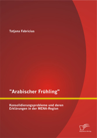 'Arabischer Frühling': Konsolidierungsprobleme und deren Erklärungen in der MENA-Region