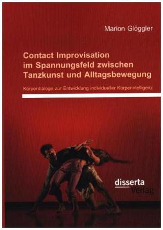 Contact Improvisation im Spannungsfeld zwischen Tanzkunst und Alltagsbewegung: Körperdialoge zur Entwicklung individueller Körpe