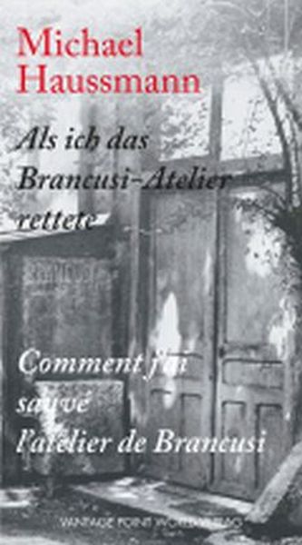 Als ich das Brancusi-Atelier rettete / Comment j'ai sauve l'atelier de Brancusi