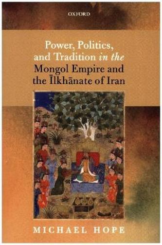Power, Politics, and Tradition in the Mongol Empire and the Ilkhanate of Iran Power, Politics, and Tradition in the Mongol Empire and the Ilkhanate of Iran