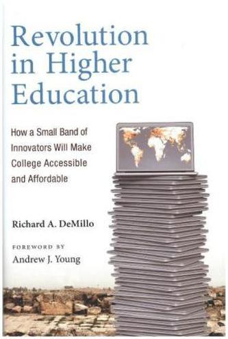 Revolution in Higher Education - How a Small Band of Innovators Will Make College Accessible and Affordable