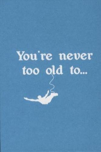 You're Never Too Old To