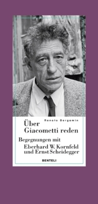 Über Giacometti reden - Begegnungen mit Eberhard W. Kornfeld und Ernst Scheidegger