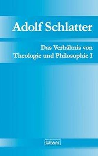 Adolf Schlatter - Das Verhältnis von Theologie und Philosophie I