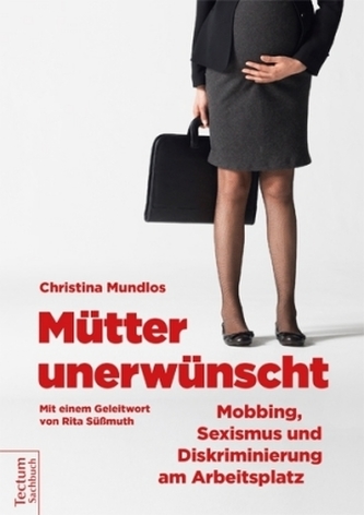 Mütter unerwünscht - Mobbing, Sexismus und Diskriminierung am Arbeitsplatz