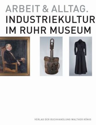 Arbeit und Alltag. Industriekultur im Ruhr Museum