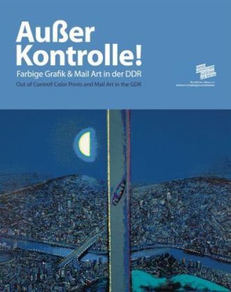 Außer Kontrolle. Farbgrafik und Mail Art in der DDR