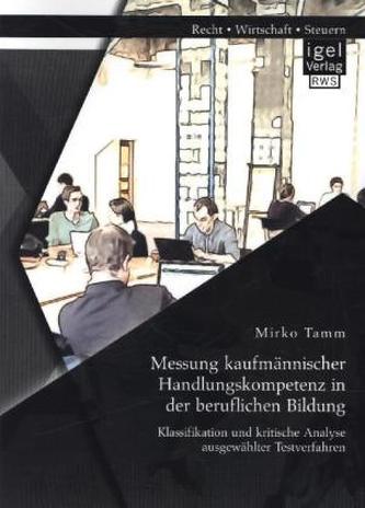 Messung kaufmännischer Handlungskompetenz in der beruflichen Bildung: Klassifikation und kritische Analyse ausgewählter Testverf