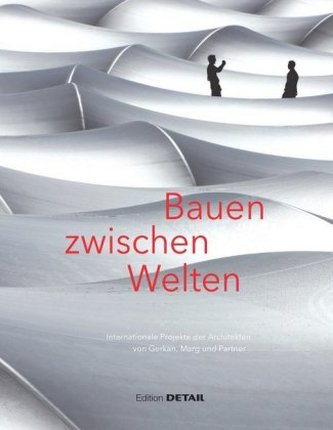 Bauen zwischen Welten - Internationale Projekte der Architekten von Gerkan, Marg und Partner