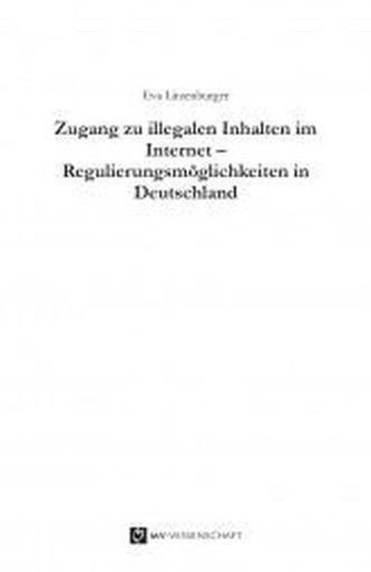 Zugang zu illegalen Inhalten im Internet - Regulierungsmöglichkeiten in Deutschland