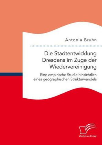 Die Stadtentwicklung Dresdens im Zuge der Wiedervereinigung: Eine empirische Studie hinsichtlich eines geographischen Strukturwa