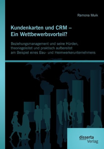 Kundenkarten und CRM - Ein Wettbewerbsvorteil? Beziehungsmanagement und seine Hürden, theoriegeleitet und praktisch aufbereitet