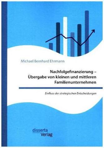 Nachfolgefinanzierung - Übergabe von kleinen und mittleren Familienunternehmen. Einfluss der strategischen Entscheidungen