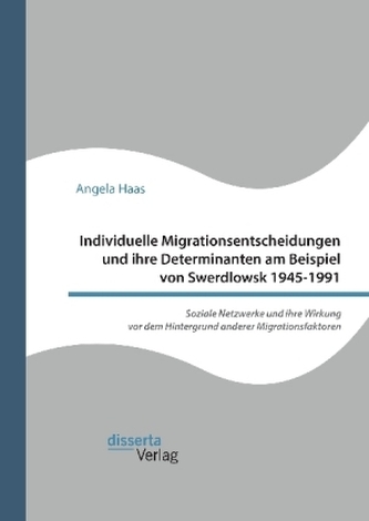 Individuelle Migrationsentscheidungen und ihre Determinanten am Beispiel von Swerdlowsk 1945-1991. Soziale Netzwerke und ihre Wi