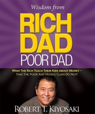 Wisdom from Rich Dad, Poor Dad : What the Rich Teach Their Kids About Money - that the Poor and the Middle Class Do Not! (Robert