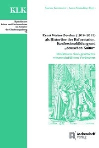 Ernst Walter Zeeden (1916-2011) als Historiker der Reformation, Konfessionsbildung und Deutscher Kultur