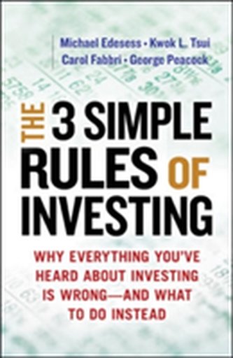 The Three Simple Rules of Investing: Why Everything You've Heard about Investing Is Wrong - and What to Do Instead