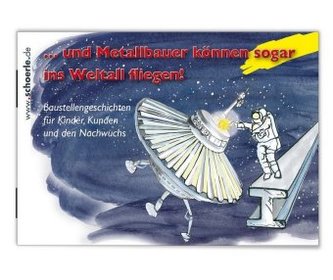 ... und Metallbauer können sogar ins Weltall fliegen!