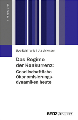 Das Regime der Konkurrenz: Gesellschaftliche Ökonomisierungsdynamiken heute Das Regime der Konkurrenz: Gesellschaftliche Ökonomisierungsdynamiken heute