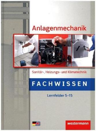 Anlagenmechanik Sanitär-, Heizungs- und Klimatechnik, Fachwissen, Lernfelder 5-15 Anlagenmechanik Sanitär-, Heizungs- und Klimatechnik, Fachwissen, Lernfelder 5-15