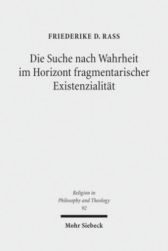 Die Suche nach Wahrheit im Horizont fragmentarischer Existenzialität Die Suche nach Wahrheit im Horizont fragmentarischer Existenzialität