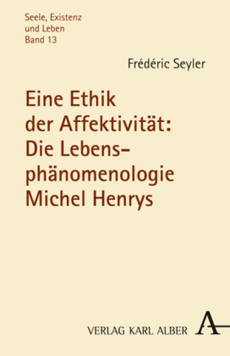 Eine Ethik der Affektivität: Die Lebensphänomenologie Michel Henrys Eine Ethik der Affektivität: Die Lebensphänomenologie Michel Henrys