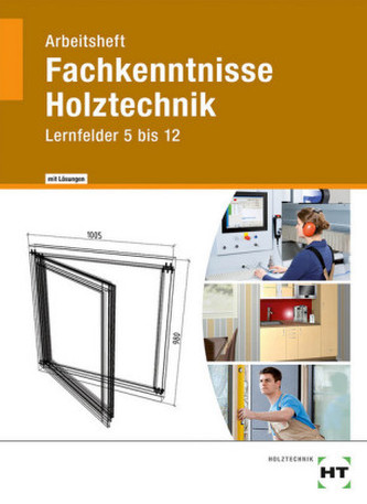 Fachkenntnisse Holztechnik, Lernfelder 5 bis 12, Arbeitsheft mit eingedruckten Lösungen
