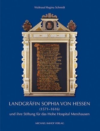 Landgräfin Sophia von Hessen (1571-1616) und ihre Stiftung für das Hohe Hospital Merxhausen