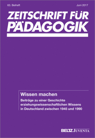 Wissen machen. Beiträge zu einer Geschichte erziehungswissenschaftlichen Wissens in Deutschland zwischen 1945 und 1990 Wissen machen. Beiträge zu einer Geschichte erziehungswissenschaftlichen Wissens in Deutschland zwischen 1945 und 1990
