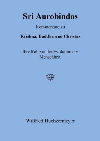 Sri Aurobindos Kommentare zu Krishna, Buddha und Christus Sri Aurobindos Kommentare zu Krishna, Buddha und Christus
