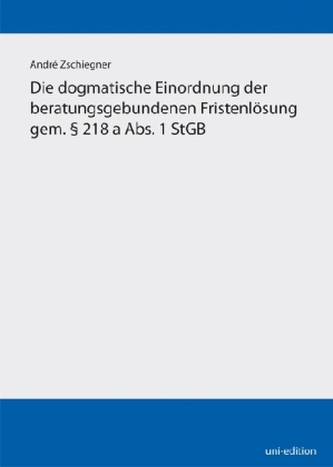 Die dogmatische Einordnung der beratungsgebundenen Fristenlösung gem. § 218 a Abs. 1 StGB