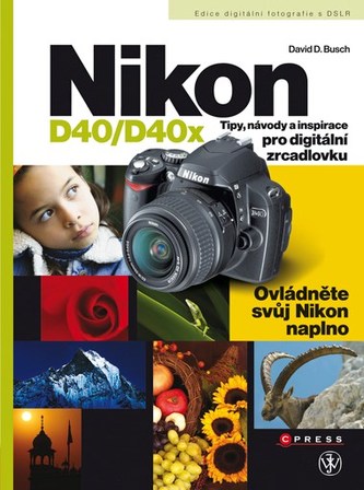 Nikon D40/D40x : tipy, návody a inspirace pro digitální zrcadlovku (David D Busch, 2008)