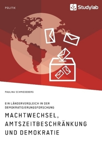 Machtwechsel, Amtszeitbeschränkung und Demokratie. Ein Ländervergleich in der Demokratisierungsforschung Machtwechsel, Amtszeitbeschränkung und Demokratie. Ein Ländervergleich in der Demokratisierungsforschung