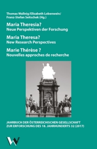 Maria Theresia? Neue Perspektiven der Forschung / Maria Theresa? New Research Perspectives / Marie Thérèse? Nouvelles approches