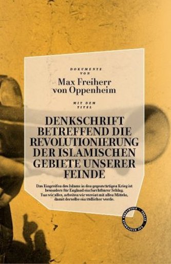 Denkschrift betreffend die Revolutionierung der islamischen Gebiete unserer Feinde Denkschrift betreffend die Revolutionierung der islamischen Gebiete unserer Feinde