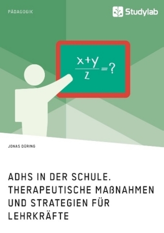ADHS in der Schule. Therapeutische Maßnahmen und Strategien für Lehrkräfte ADHS in der Schule. Therapeutische Maßnahmen und Strategien für Lehrkräfte
