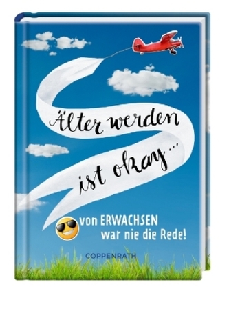 Älter werden ist okay... von erwachsen war nie die Rede!
