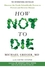 How Not To Die How Not To Die